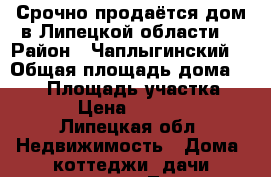 Срочно продаётся дом в Липецкой области! › Район ­ Чаплыгинский  › Общая площадь дома ­ 160 › Площадь участка ­ 1 200 › Цена ­ 5 300 000 - Липецкая обл. Недвижимость » Дома, коттеджи, дачи продажа   . Липецкая обл.